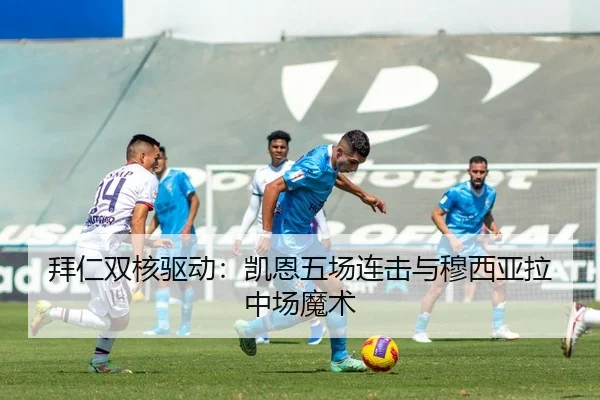 拜仁双核驱动：凯恩五场连击与穆西亚拉中场魔术